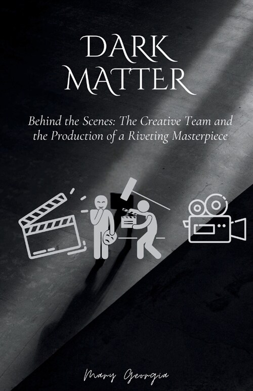 Dark Matter (2024): Behind the Scenes: The Creative Team and the Production of a Riveting Masterpiece (Paperback)