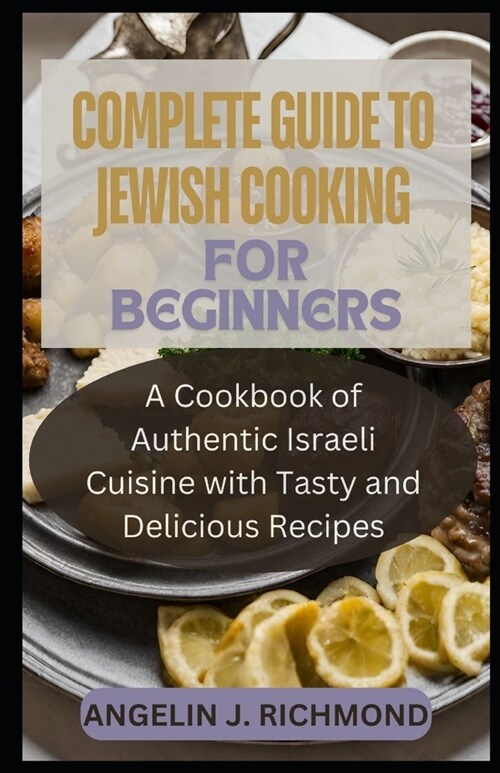 Complete Guide To Jewish Cooking for Beginners: A Cookbook of Authentic Israeli Cuisine With Tasty and Delicious Recipes (Paperback)