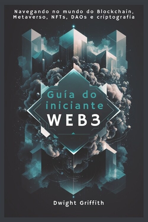 Guia do iniciante Web3: Navegando no mundo do Blockchain, Metaverso, NFTs, DAOs e criptografia (Paperback)