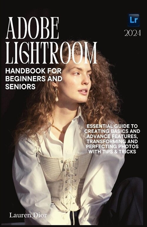 Adobe Lightroom Handbook for Beginners and Seniors 2024: Essential Guide to Creating Basics and Advance Features, Transforming and Perfecting Photos w (Paperback)