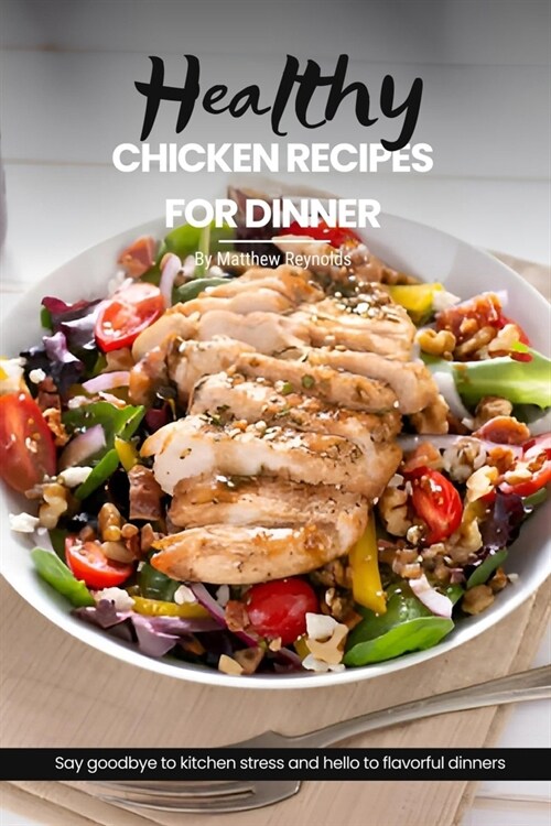 Healthy Chicken Recipes For Dinner: Easy, Simple & Delicious Recipe Cookbook To Elevate Your Cooking With Mouthwatering Chicken Dishes For Any Mealtim (Paperback)