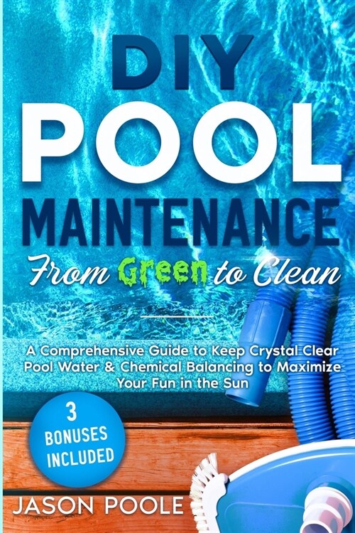 DIY Pool Maintenance From Green To Clean: A Comprehensive Guide to Keep Crystal Clear Pool Water & Chemical Balancing to Maximize Your Fun in the Sun (Paperback)