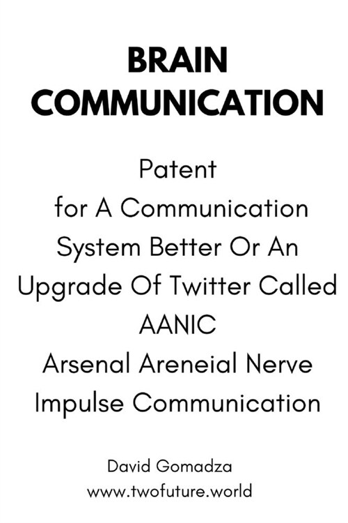 Brain Communication.: Patent for A Communication System Better Or An Upgrade Of Twitter Called AANIC Arsenal Areneial Nerve Impulse Communic (Paperback)