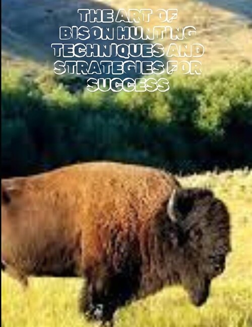 The Art of Bison Hunting Techniques and Strategies for Success (Paperback)