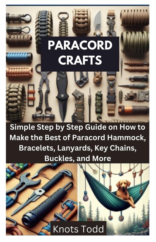 Paracord Crafts: Simple Step by Step Guide on How to Make the Best of Paracord Hammock, Bracelets, Lanyards, Key Chains, Buckles, and M (Paperback)