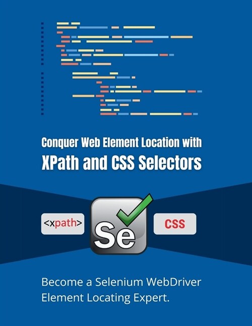 Conquer Web Element Location with XPath and CSS Selectors: Become a Selenium WebDriver Element Locating Expert (Paperback)