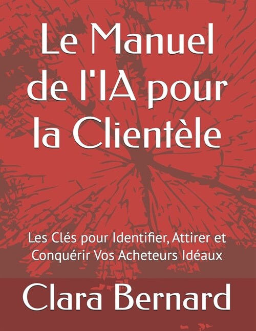 Le Manuel de lIA pour la Client?e: Les Cl? pour Identifier, Attirer et Conqu?ir Vos Acheteurs Id?ux (Paperback)