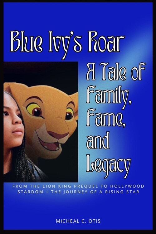 Blue Ivys Roar: A Tale of Family, Fame, and Legacy: From The Lion King Prequel to Hollywood Stardom - The Journey of a Rising Star (Paperback)