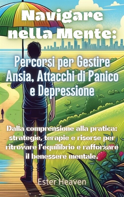 Navigare nella Mente: Percorsi per Gestire Ansia, Attacchi di Panico e Depressione: Dalla comprensione alla pratica: strategie, terapie e ri (Hardcover)