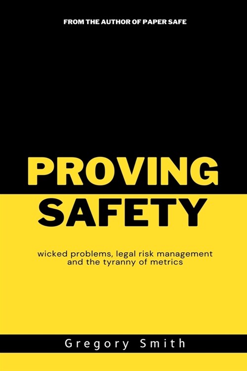 Proving Safety: wicked problems, legal risk management and the tyranny of metrics (Paperback)