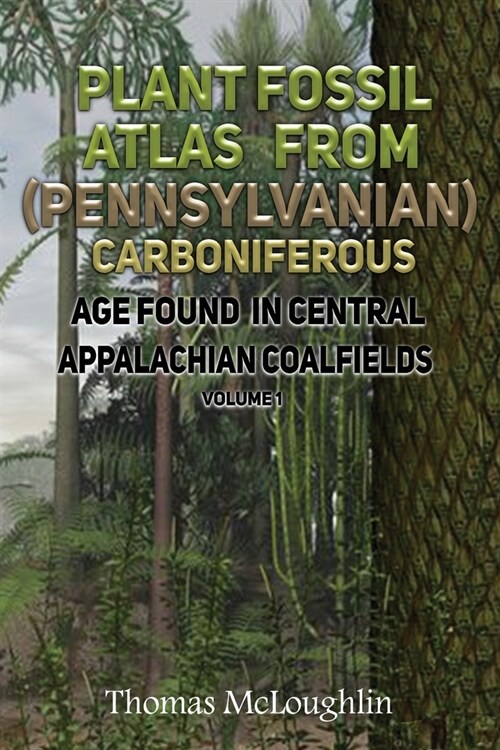 Plant Fossil Atlas From (Pennsylvanian) Carboniferous Age Found in Central Appalachian Coalfields Volume 1 (Paperback)