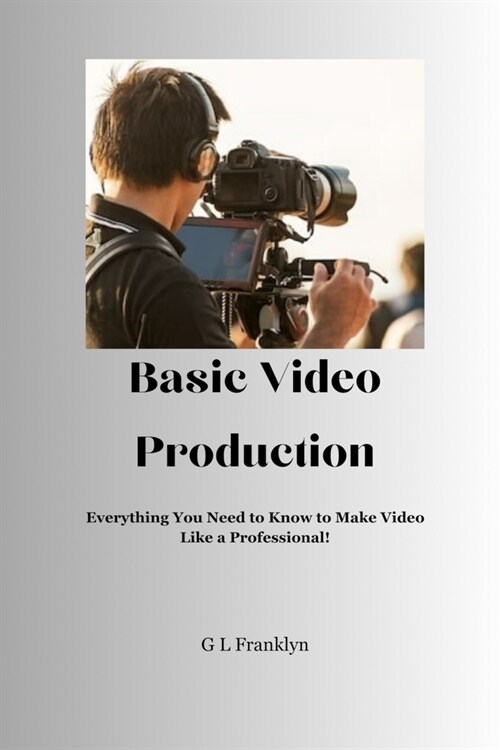 Basic Video Production: Everything You Need to Know to Make Video Like a Professional (Paperback)
