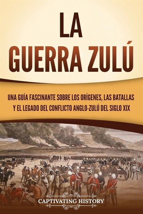 La guerra zul? Una gu? fascinante sobre los or?enes, las batallas y el legado del conflicto anglo-zul?del siglo XIX (Paperback)