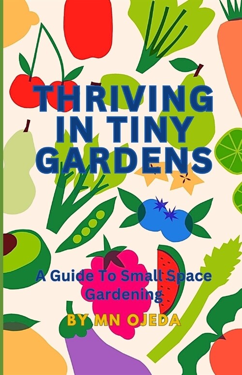 Thriving in Tiny Gardens: A Guide to Small Space Gardening (Paperback)