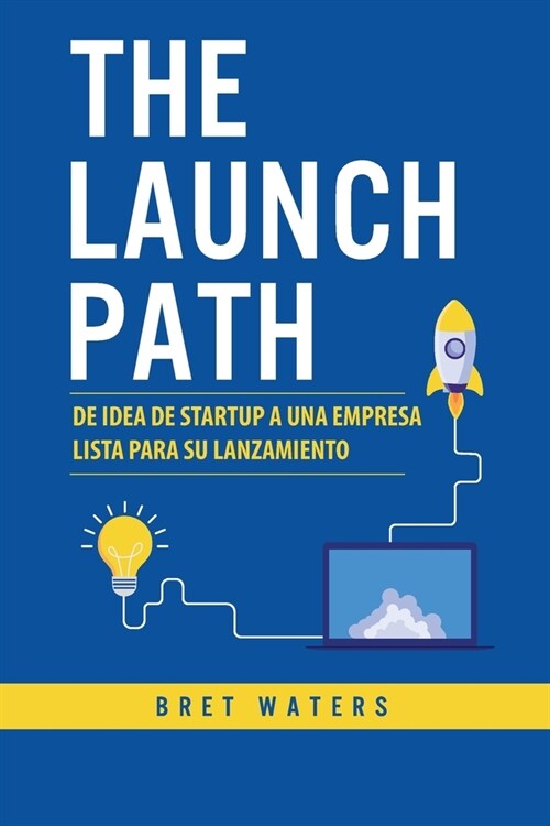 The Launch Path: De idea de startup a una empresa lista para su lanzamiento (Paperback)