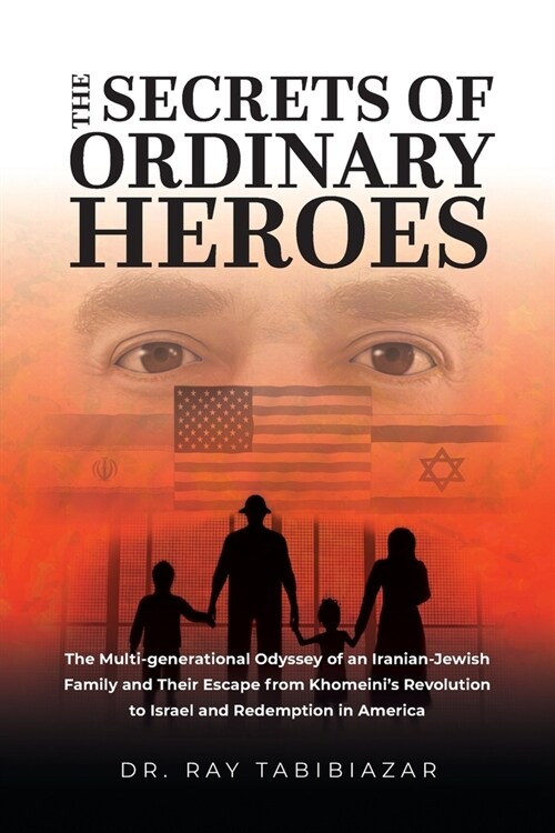 The Secrets of Ordinary Heroes: The Multi-Generational Odyssey of an Iranian-Jewish Family and Their Escape from Khomeinis Revolution to Israel and R (Paperback)