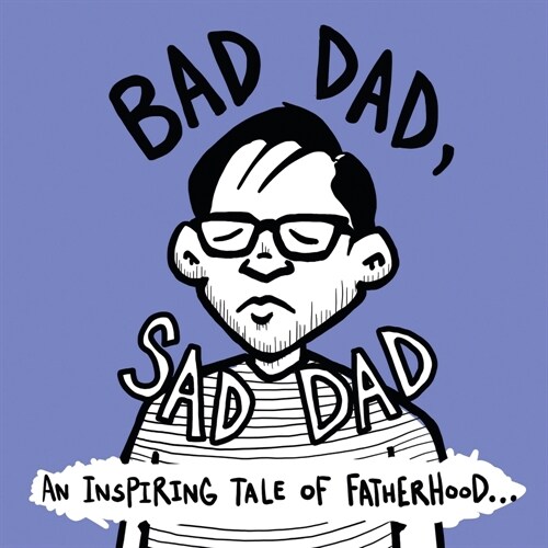 Bad Dad, Sad Dad: An Inspiring Tale of Fatherhood (Paperback)