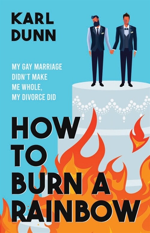 How to Burn a Rainbow: My Gay Marriage Didnt Make Me Whole, My Divorce Did (Paperback)