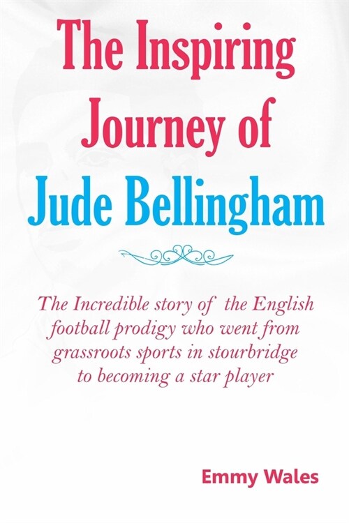 The Inspiring Journey of Jude Bellingham: The incredible story of the English football prodigy who went from grassroots sports in Stourbridge to becom (Paperback)