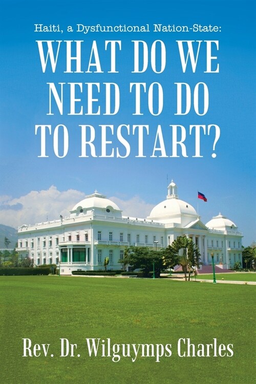 Haiti, a Dysfunctional Nation-State: What do we need to do to restart? (Paperback)