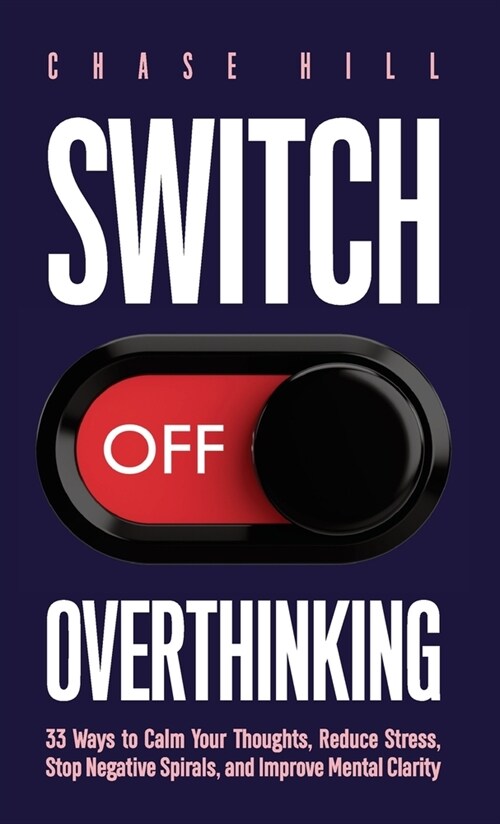 Switch Off Overthinking: 33 Ways to Calm Your Thoughts, Reduce Stress, Stop Negative Spirals, and Improve Mental Clarity (Hardcover)