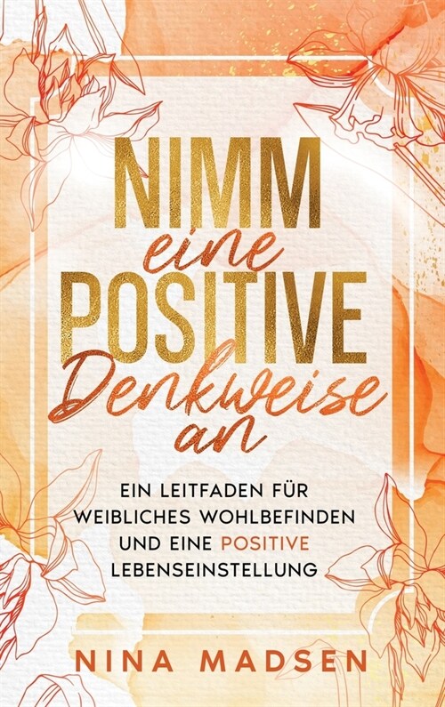 Nimm eine positive Denkweise an: Ein Leitfaden f? weibliches Wohlbefinden und eine positive Lebenseinstellung (Hardcover)