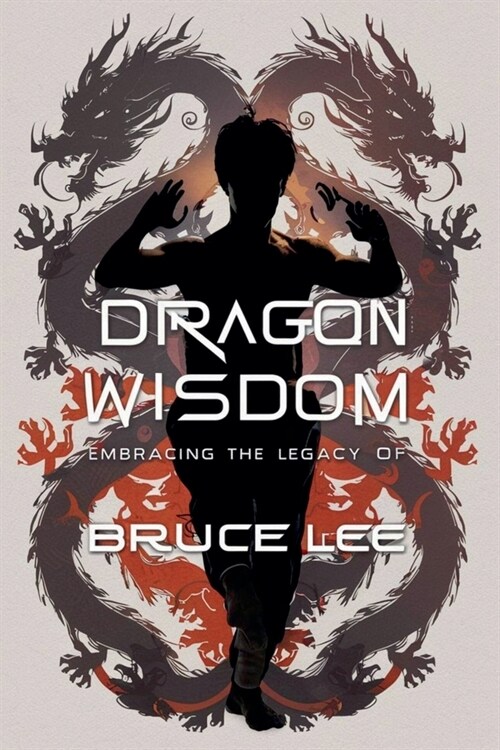 Dragon Wisdom: Embracing the Legacy of Bruce Lee (Paperback)
