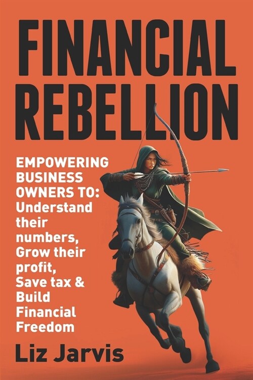 Financial Rebellion: Empowering Business Owners to: Understand their numbers, Grow their Profit, Save Tax & Build Financial Freedom (Paperback)