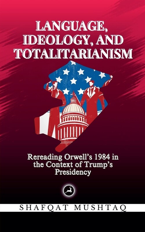 Language, Ideology, and Totalitarianism: Rereading Orwells 1984 in the Context of Trumps Presidency (Paperback)