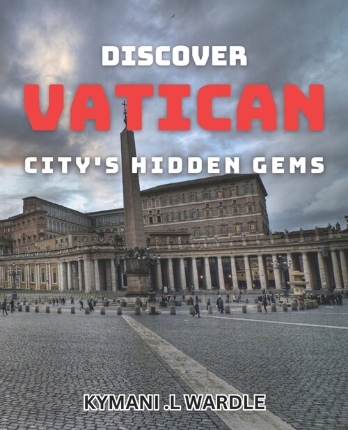 Discover Vatican Citys Hidden Gems: Uncovering the Secret Treasures of Vatican City: An Insiders Guide (Paperback)