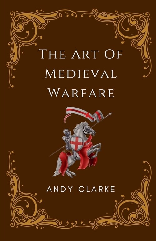 The Art of Medieval Warfare: Strategies, Tactics, and Weapons of the Battlefield (Paperback)