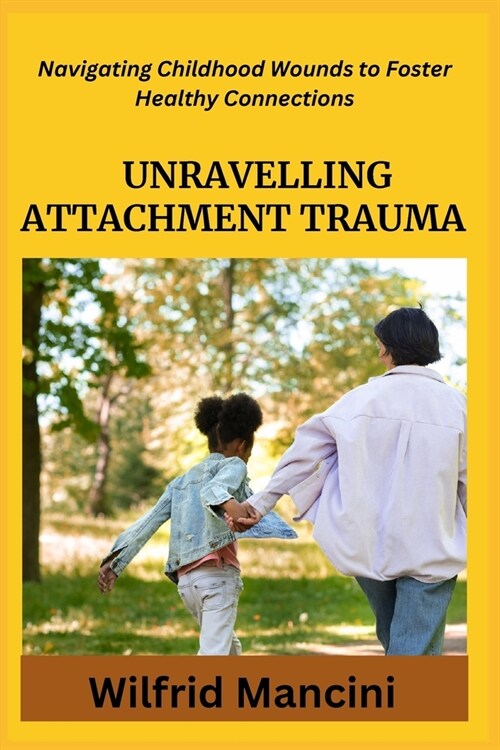 Unravelling Attachment Trauma: Navigating Childhood Wounds to Foster Healthy Connections (Paperback)