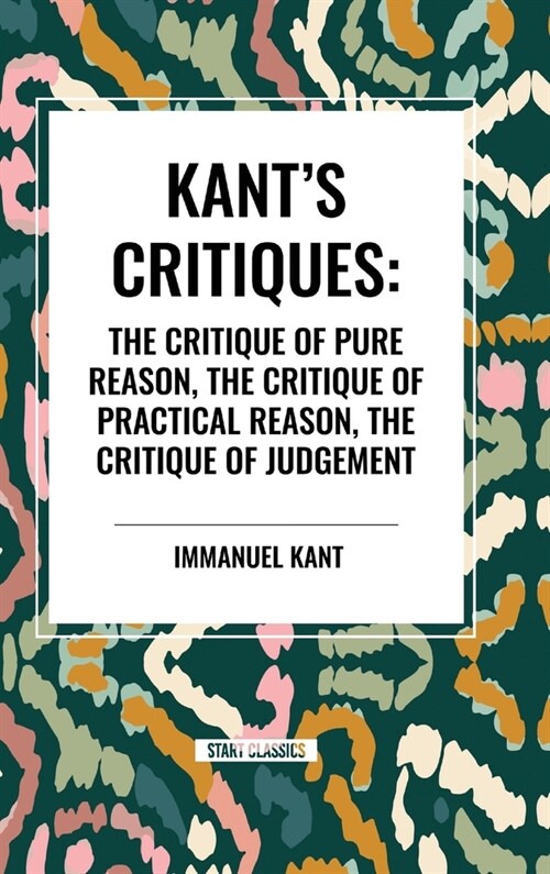 Kants Critiques: The Critique of Pure Reason, the Critique of Practical Reason, the Critique of Judgement (Hardcover)