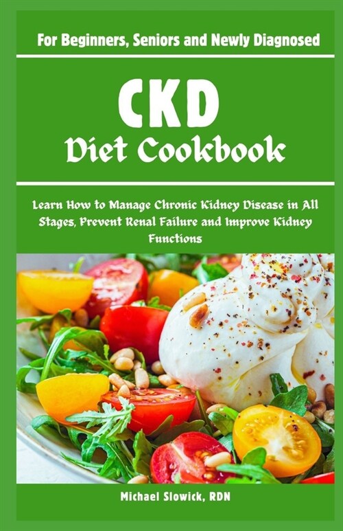CKD Diet Cookbook: For Beginners, Seniors and Newly Diagnosed: Learn How to Manage Chronic Kidney Disease in All Stages, Prevent Renal Fa (Paperback)