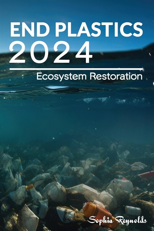 End Plastics 2024: Discover Effective Strategies to Combat Plastic Pollution and Restore Our Planets Health (Ecosystem Restoration) (Paperback)