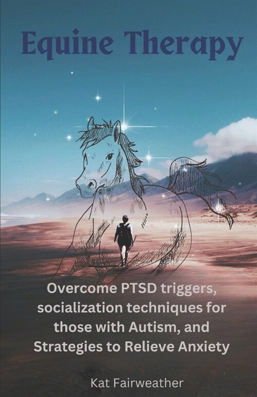 Equine Therapy For PTSD, Autism, and Anxiety: Overcome PTSD triggers, socialization techniques for those with Autism, and strategies to relieve Anxiet (Paperback)
