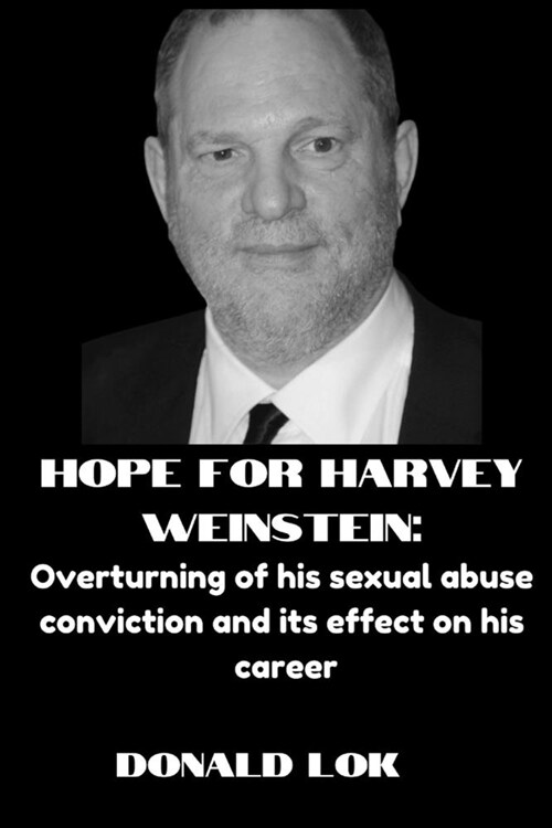 Hope for Harvey Weinstein: : Overturning of his sexual abuse conviction and its effect on his career (Paperback)
