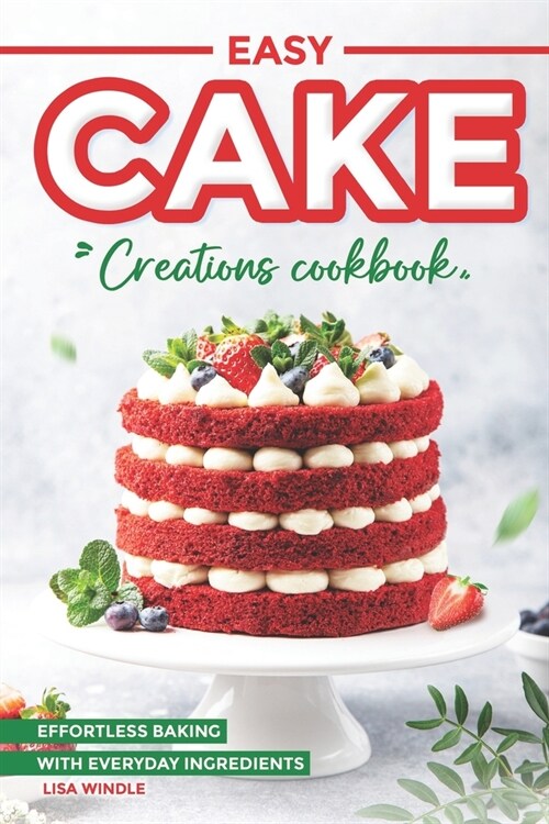 Easy Cake Creations Cookbook: Effortless Baking with Everyday Ingredients (Paperback)