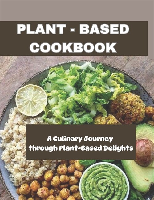 Plant - Based Cookbook: A Culinary Journey through Plant-Based Delights (Paperback)