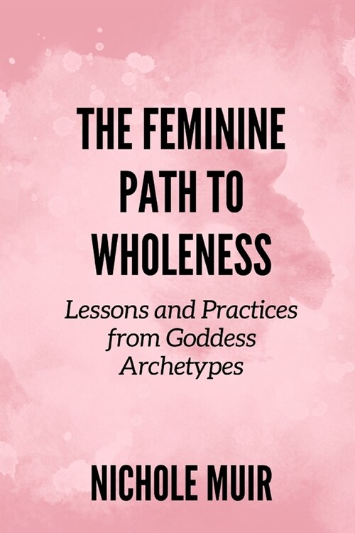 The Feminine Path to Wholeness: Lessons and Practices from Goddess Archetypes (Paperback)