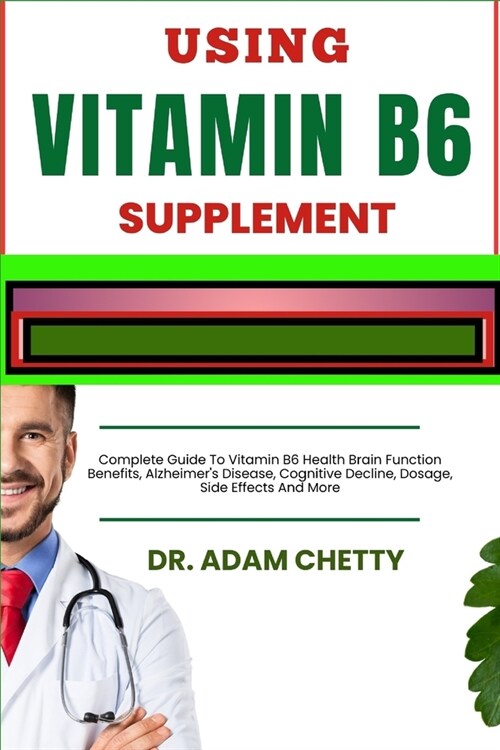 Using Vitamin B6 Supplement: Complete Guide To Vitamin B6 Health Brain Function Benefits, Alzheimers Disease, Cognitive Decline, Dosage, Side Effe (Paperback)