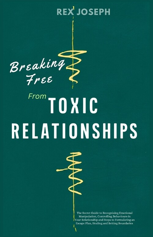 Breaking Free from Toxic Relationships: The Secret Guide to Recognizing Emotional Manipulation, Controlling Behaviours in Your Relationship and Steps (Paperback)