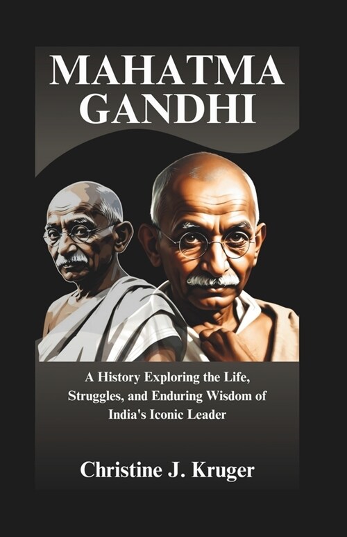 Mahatma Gandhi: A History Exploring the Life, Struggles, and Enduring Wisdom of Indias Iconic Leader (Paperback)