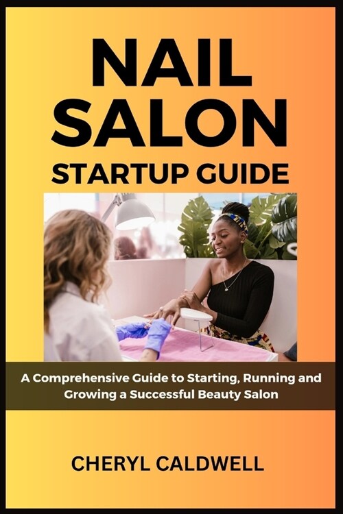 Nail Salon Startup Guide: A Comprehensive Guide to Starting, Running and Growing a Successful Beauty Salon (Paperback)
