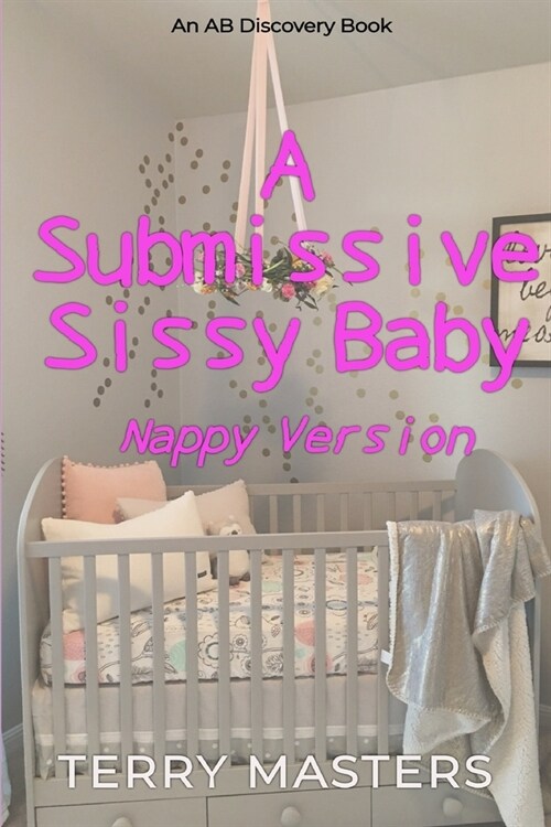 A Submissive Sissy Baby (Nappy Version): An ABDL/Sissy Baby/FemDom story (Paperback)