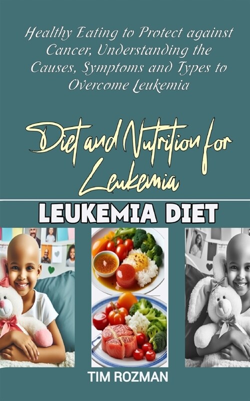 Diet and Nutrition for Leukemia: Healthy Eating to Protect against Cancer, Understanding the Causes, Symptoms and Types to Overcome Leukemia (Paperback)