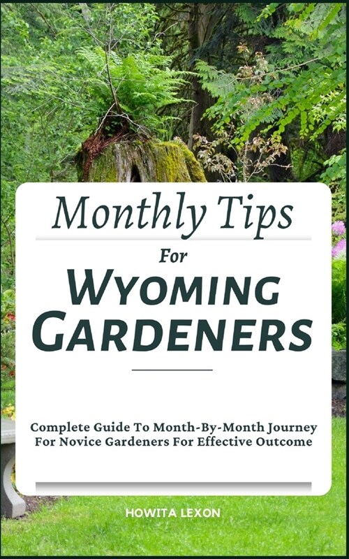 Monthly Tips For Wyoming Gardeners: Complete Guide To Month-By-Month Journey For Novice Gardeners For Effective Outcome (Paperback)