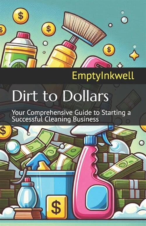 Dirt to Dollars: Your Comprehensive Guide to Starting a Successful Cleaning Business (Paperback)