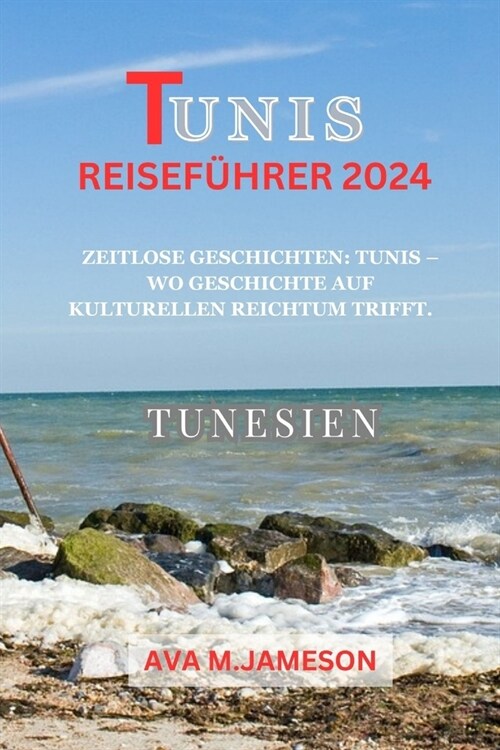 Tunis Reisef?rer 2024: Zeitlose Geschichten: Tunis - Wo Geschichte auf kulturellen Reichtum trifft. (Paperback)