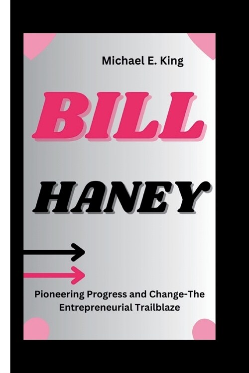 Bill Haney: Pioneering Progress and Change-The Entrepreneurial Trailblazer (Paperback)